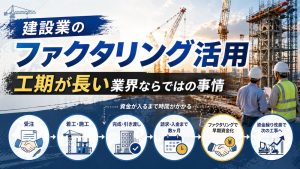 建設業のファクタリング活用｜工期が長い業界ならではの事情