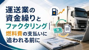 運送業の資金繰りとファクタリング｜燃料費の支払いに追われる前に